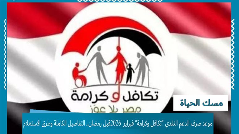 موعد صرف الدعم النقدي تكافل وكرامة فبراير 2026 قبل رمضان.. التفاصيل الكاملة وطرق الاستعلام